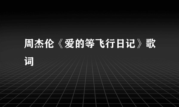 周杰伦《爱的等飞行日记》歌词
