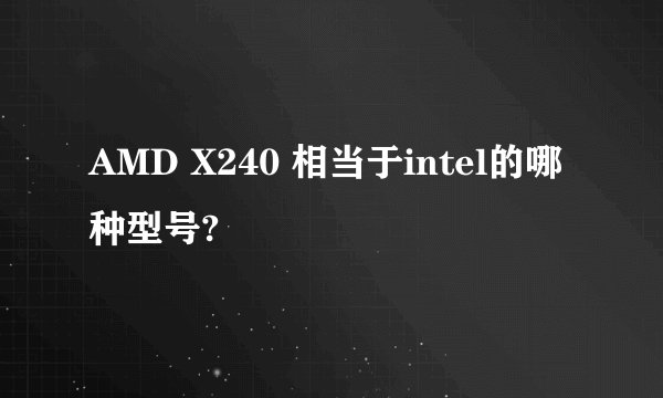 AMD X240 相当于intel的哪种型号?