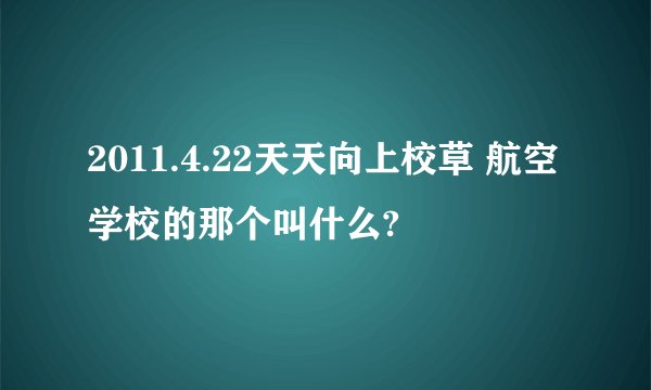 2011.4.22天天向上校草 航空学校的那个叫什么?