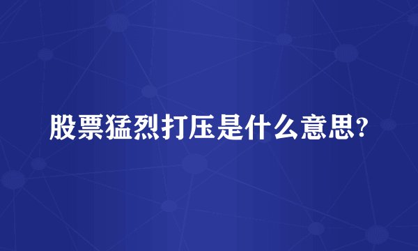 股票猛烈打压是什么意思?