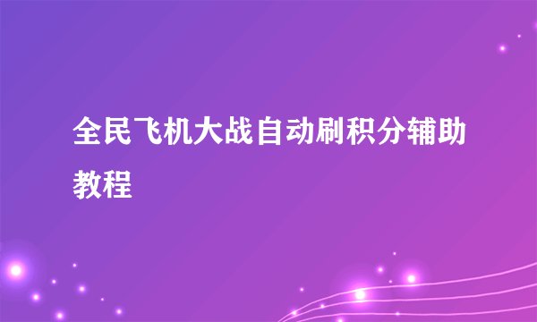 全民飞机大战自动刷积分辅助教程