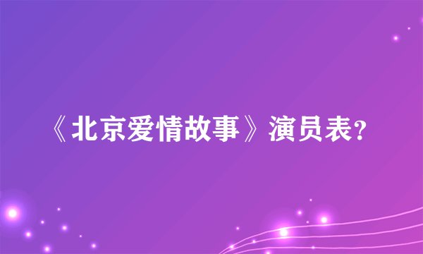 《北京爱情故事》演员表？