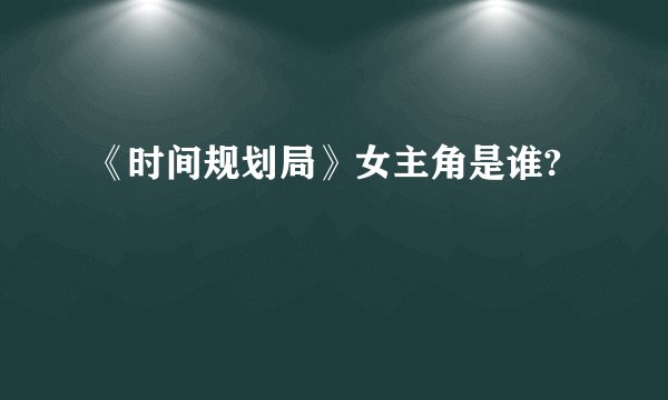 《时间规划局》女主角是谁?