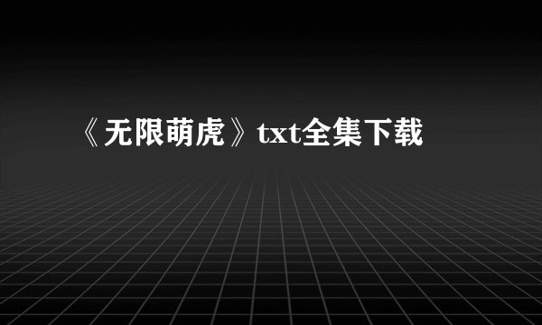《无限萌虎》txt全集下载