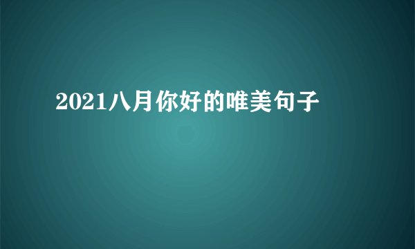 2021八月你好的唯美句子