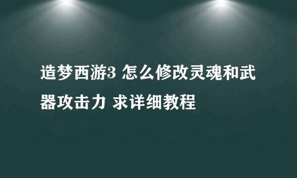 造梦西游3 怎么修改灵魂和武器攻击力 求详细教程