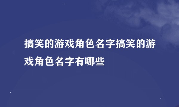 搞笑的游戏角色名字搞笑的游戏角色名字有哪些