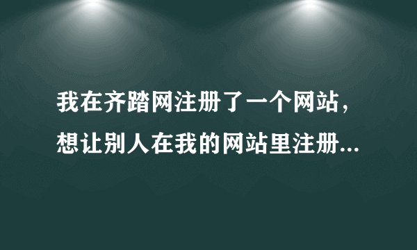 我在齐踏网注册了一个网站，想让别人在我的网站里注册会员（如果行，还想让注册过的人有个人空间）谢谢！