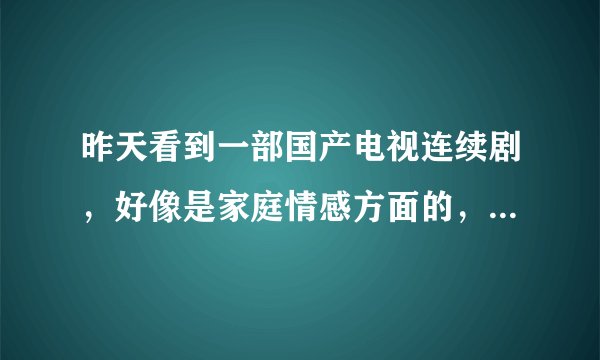 昨天看到一部国产电视连续剧，好像是家庭情感方面的，不知道叫什么名字，片尾曲是《如果下辈子我还记得你