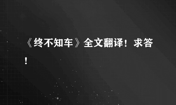 《终不知车》全文翻译！求答！