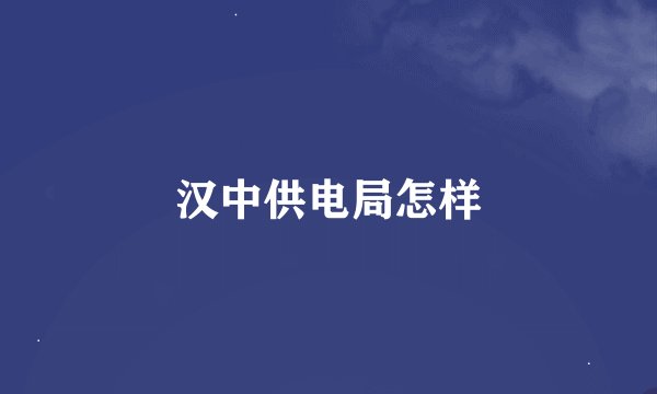 汉中供电局怎样
