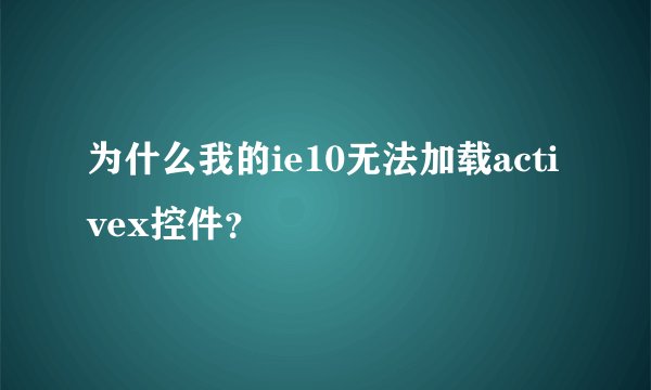 为什么我的ie10无法加载activex控件？