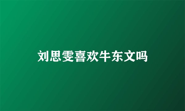 刘思雯喜欢牛东文吗