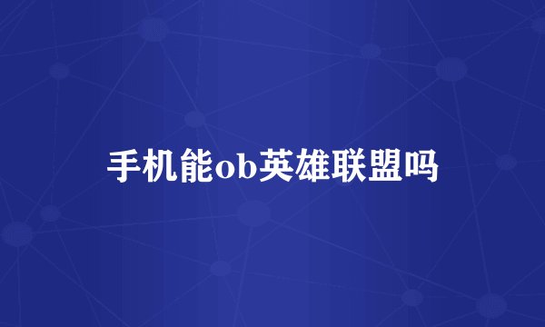 手机能ob英雄联盟吗