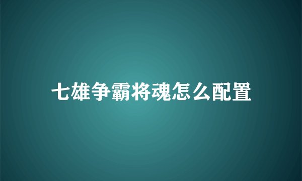 七雄争霸将魂怎么配置
