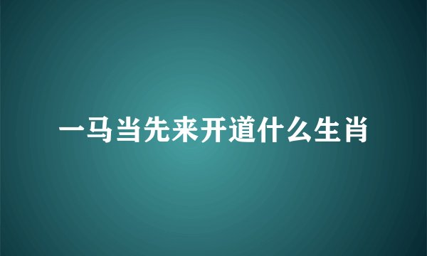 一马当先来开道什么生肖
