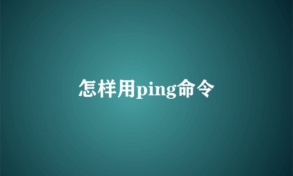 怎样用ping命令