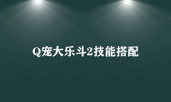 Q宠大乐斗2技能搭配