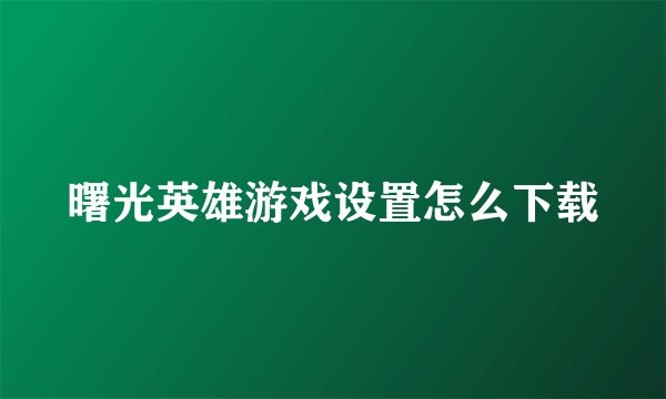 曙光英雄游戏设置怎么下载