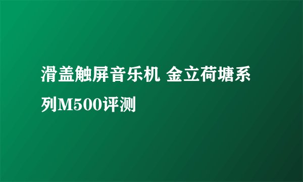 滑盖触屏音乐机 金立荷塘系列M500评测