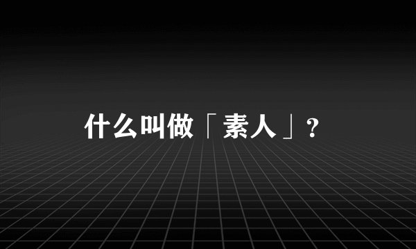 什么叫做「素人」？
