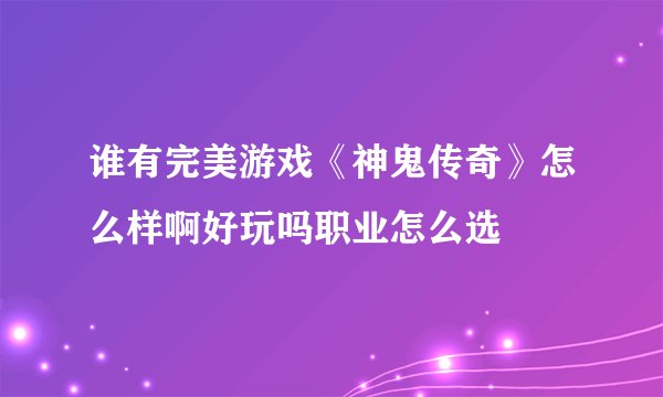 谁有完美游戏《神鬼传奇》怎么样啊好玩吗职业怎么选