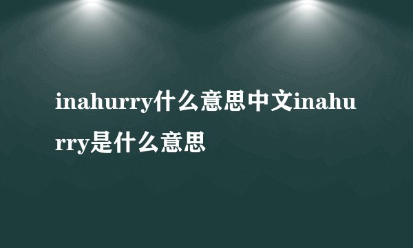 inahurry什么意思中文inahurry是什么意思