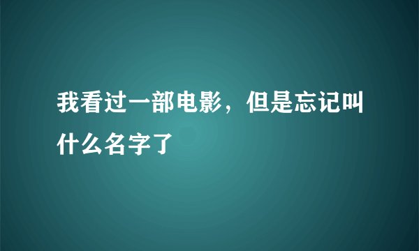 我看过一部电影，但是忘记叫什么名字了