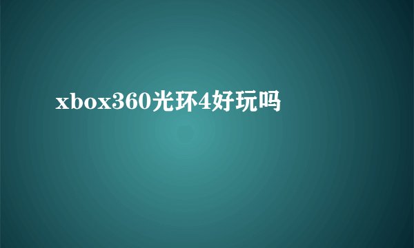 xbox360光环4好玩吗