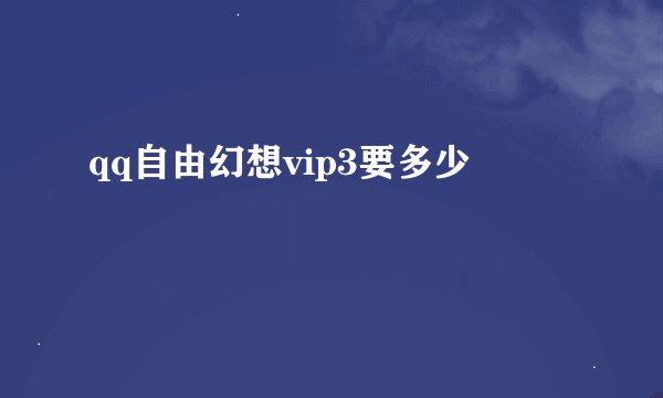 qq自由幻想vip3要多少