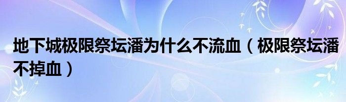 地下城极限祭坛潘为什么不流血极限祭坛潘不掉血