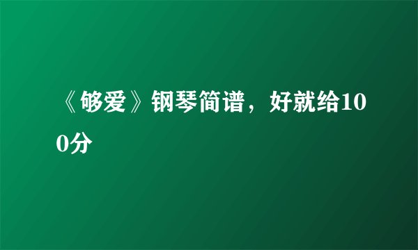 《够爱》钢琴简谱，好就给100分