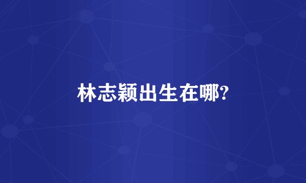 林志颖出生在哪?