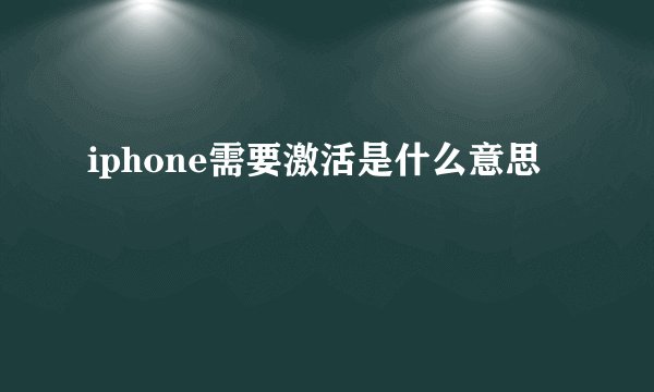 iphone需要激活是什么意思