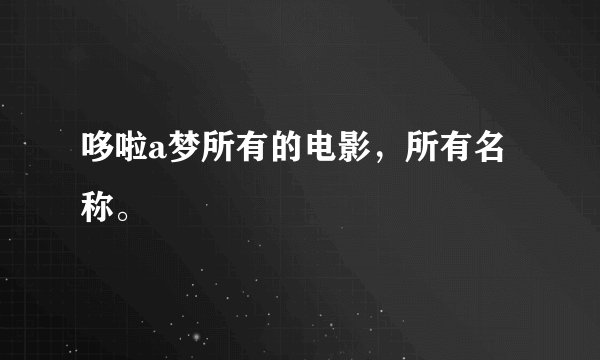 哆啦a梦所有的电影，所有名称。