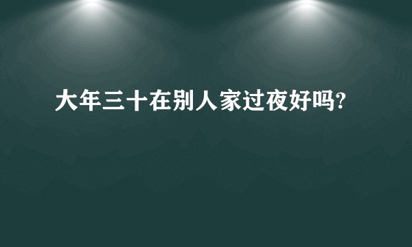 大年三十在别人家过夜好吗?