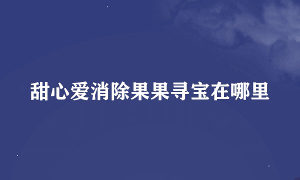 甜心爱消除果果寻宝在哪里