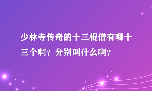 少林寺传奇的十三棍僧有哪十三个啊？分别叫什么啊？