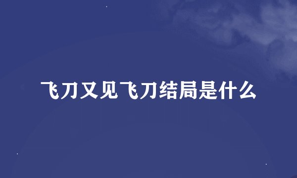飞刀又见飞刀结局是什么