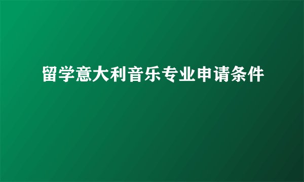 留学意大利音乐专业申请条件