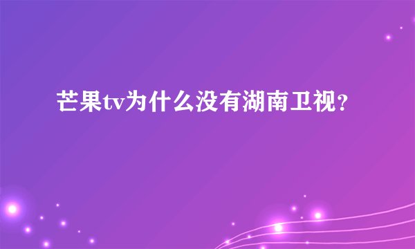芒果tv为什么没有湖南卫视？
