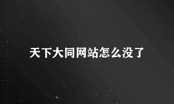 天下大同网站怎么没了