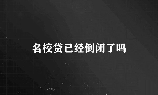 名校贷已经倒闭了吗