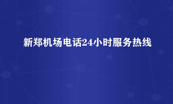 新郑机场电话24小时服务热线