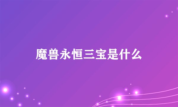 魔兽永恒三宝是什么