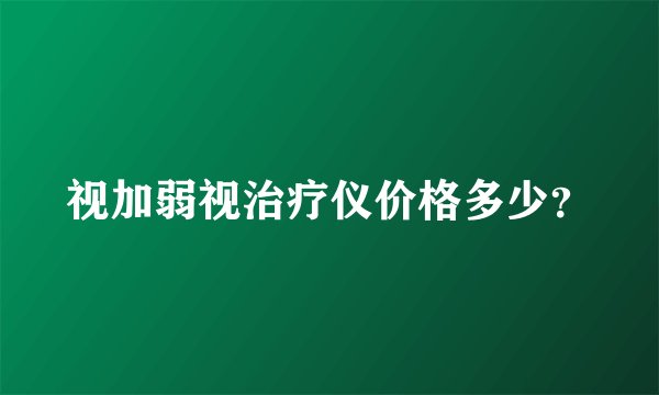 视加弱视治疗仪价格多少？