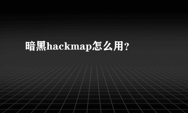 暗黑hackmap怎么用？
