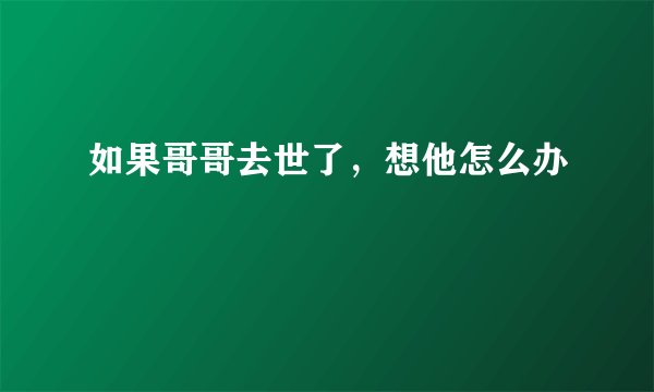 如果哥哥去世了，想他怎么办