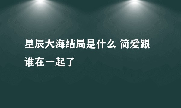 星辰大海结局是什么 简爱跟谁在一起了