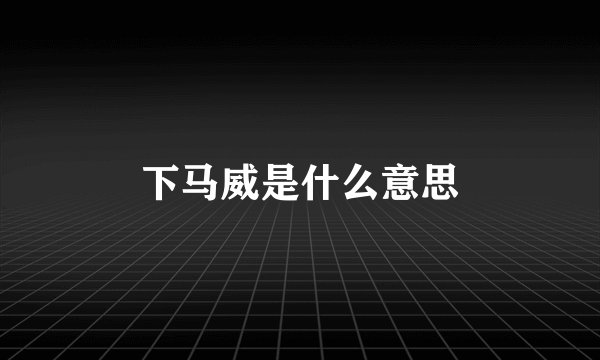 下马威是什么意思